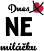 Dnes NE miláčku