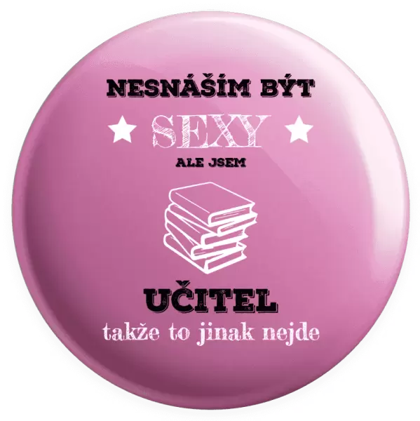 Placka Nesnáším být sexy, ale jsem učitel