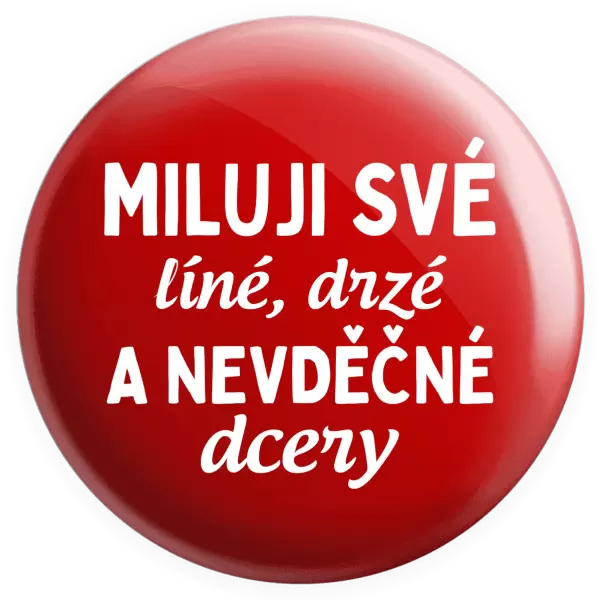 Placka Miluji své líné, drzé a nevděčné dcery