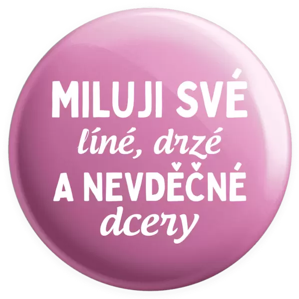 Placka Miluji své líné, drzé a nevděčné dcery
