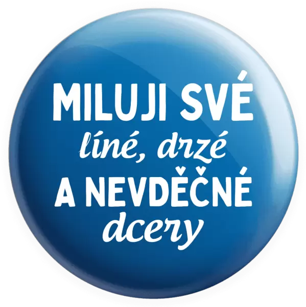 Placka Miluji své líné, drzé a nevděčné dcery