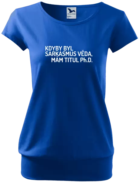 Dámské tričko Kdyby byl sarkasmus věda, mám titul Ph.D.