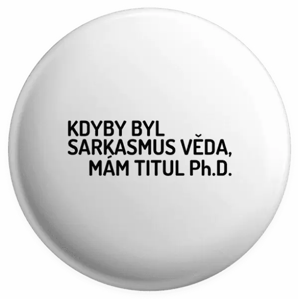 Placka Kdyby byl sarkasmus věda, mám titul Ph.D.