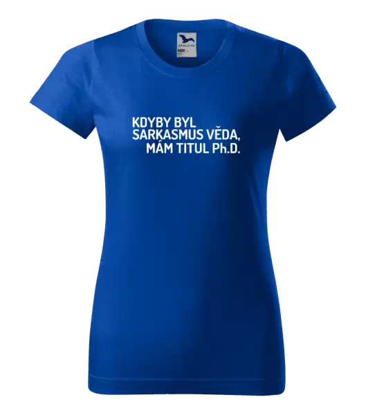 Dámské tričko Kdyby byl sarkasmus věda, mám titul Ph.D.