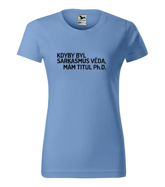 Dámské tričko Kdyby byl sarkasmus věda, mám titul Ph.D.