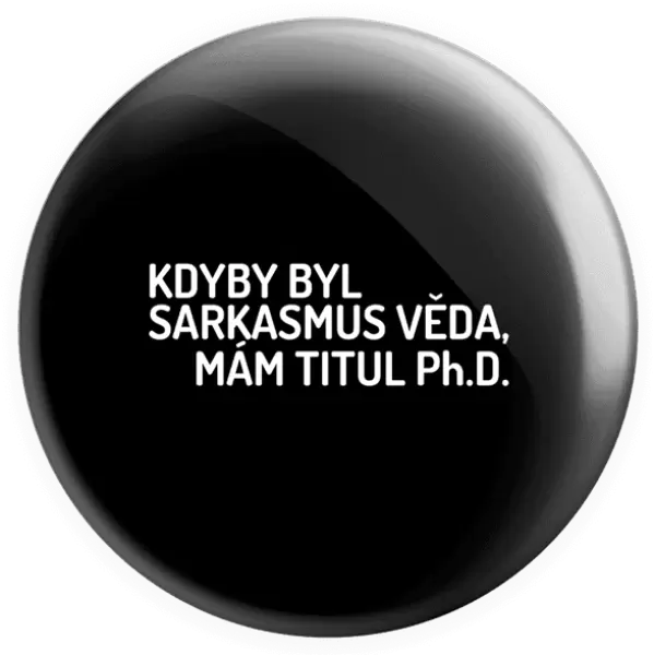 Placka Kdyby byl sarkasmus věda, mám titul Ph.D.