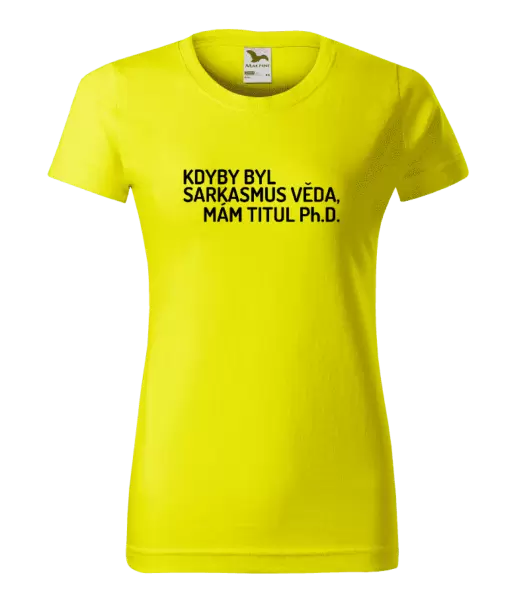Dámské tričko Kdyby byl sarkasmus věda, mám titul Ph.D.