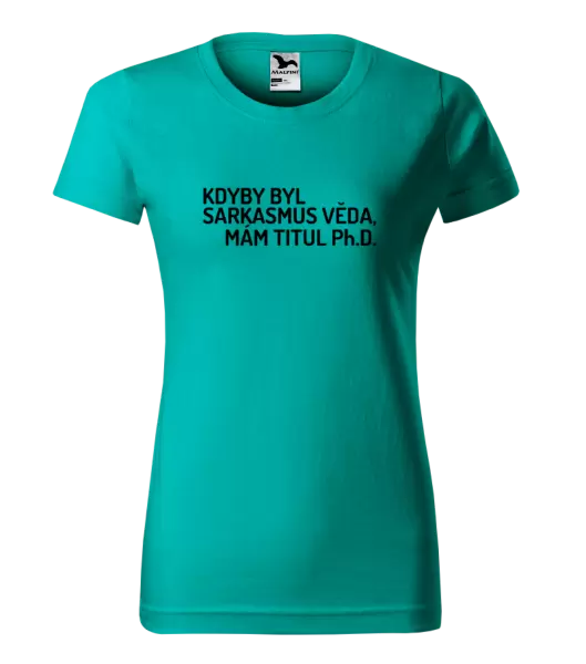 Dámské tričko Kdyby byl sarkasmus věda, mám titul Ph.D.