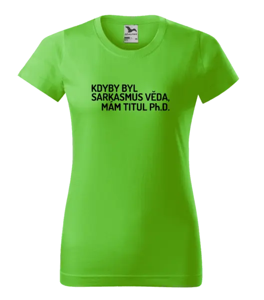 Dámské tričko Kdyby byl sarkasmus věda, mám titul Ph.D.