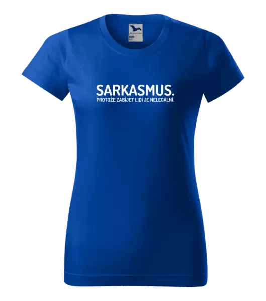 Dámské tričko Sarkasmus. Protože zabíjet lidi je nelegální.