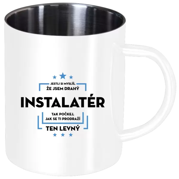 Nerezový hrnek Jestli si myslíš, že jsem drahý - instalatér