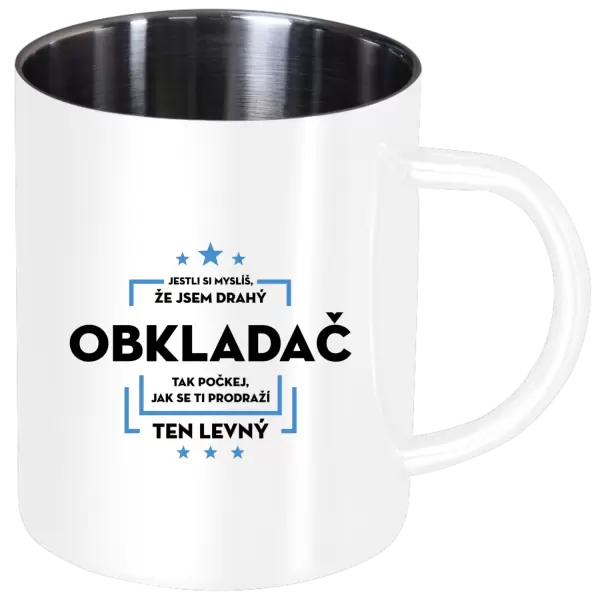 Nerezový hrnek Jestli si myslíš, že jsem drahý - obkladač