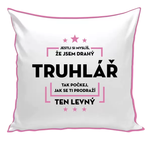 Polštář Jestli si myslíš, že jsem drahý  - truhlář