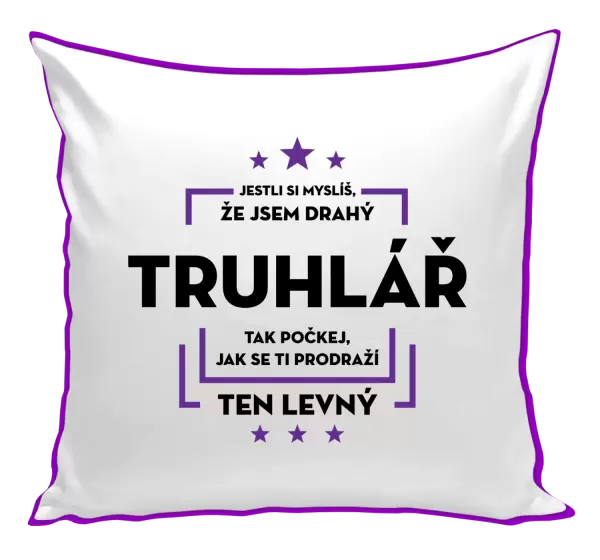 Polštář Jestli si myslíš, že jsem drahý - truhlář