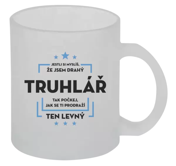 Hrnek Jestli si myslíš, že jsem drahý - truhlář