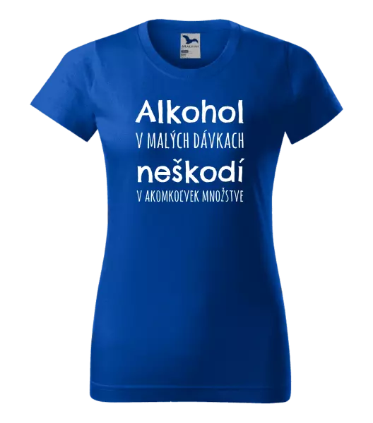 Dámske tričko Alkohol v malých dávkach neškodí v akomkoľvek množstve