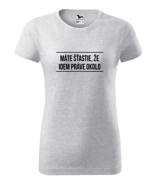 Dámske tričko Máte šťastie, že idem práve okolo 