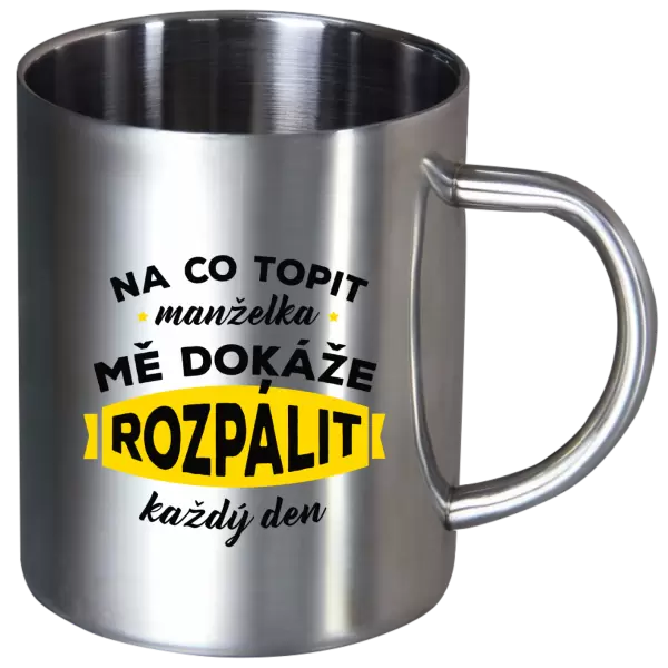 Nerezový hrnek Na co topit, manželka mě dokáže rozpálit každý den