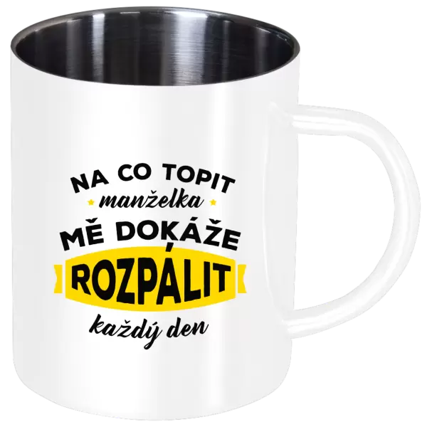Nerezový hrnek Na co topit, manželka mě dokáže rozpálit každý den