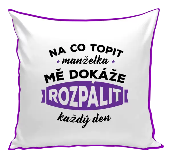 Polštář Na co topit, manželka mě dokáže rozpálit každý den