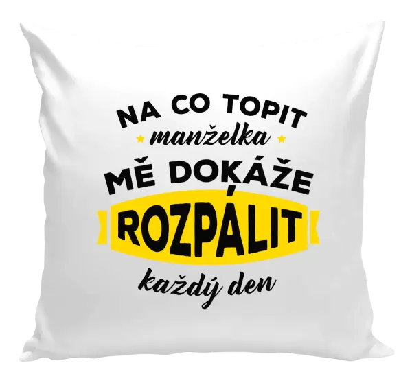 Polštář Na co topit, manželka mě dokáže rozpálit každý den