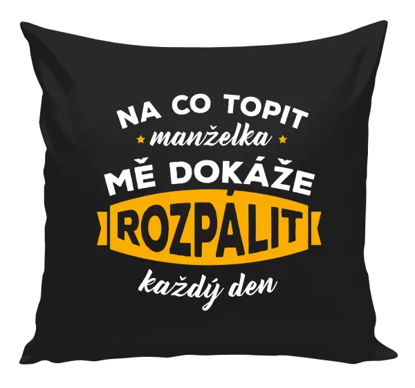 Polštář Na co topit, manželka mě dokáže rozpálit každý den