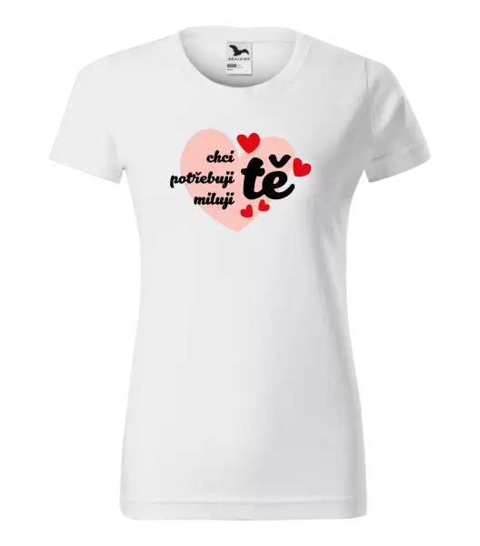 Dámské tričko Chci tě, potřebuji tě, miluju tě