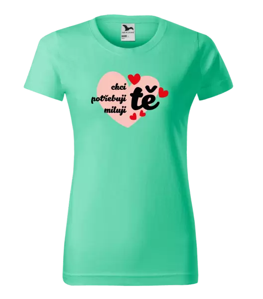 Dámské tričko Chci tě, potřebuji tě, miluju tě