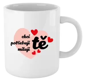 Hrnek Chci tě, potřebuji tě, miluju tě