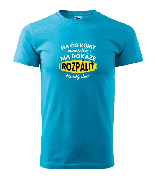 Pánske tričko Na čo kúriť, manželka ma dokáže rozpálit každý deň