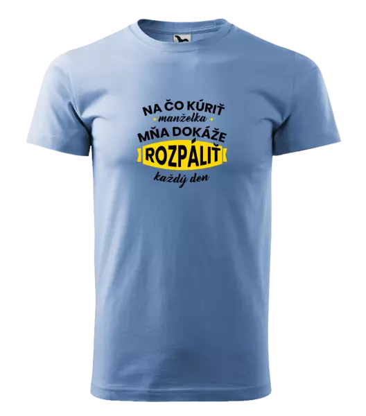 Pánske tričko Na čo kúriť, manželka ma dokáže rozpálit každý deň