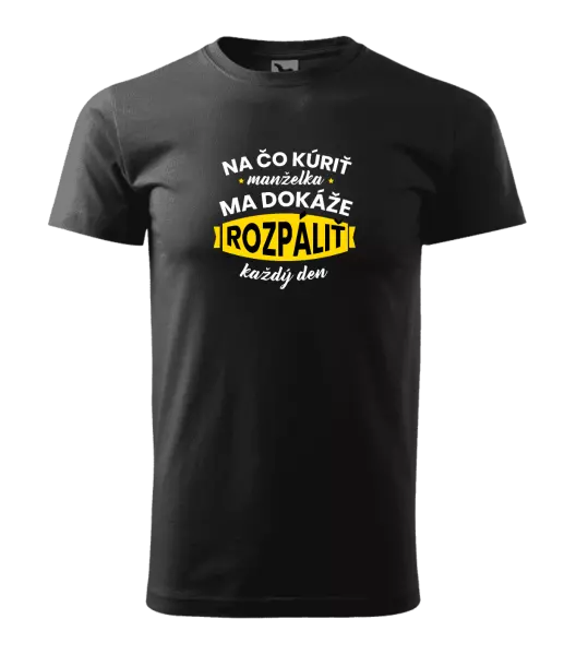 Pánske tričko Na čo kúriť, manželka ma dokáže rozpálit každý deň