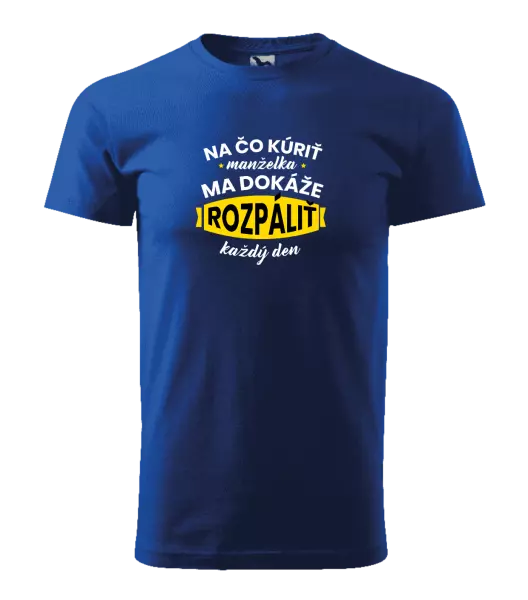 Pánske tričko Na čo kúriť, manželka ma dokáže rozpálit každý deň