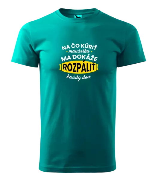 Pánske tričko Na čo kúriť, manželka ma dokáže rozpálit každý deň