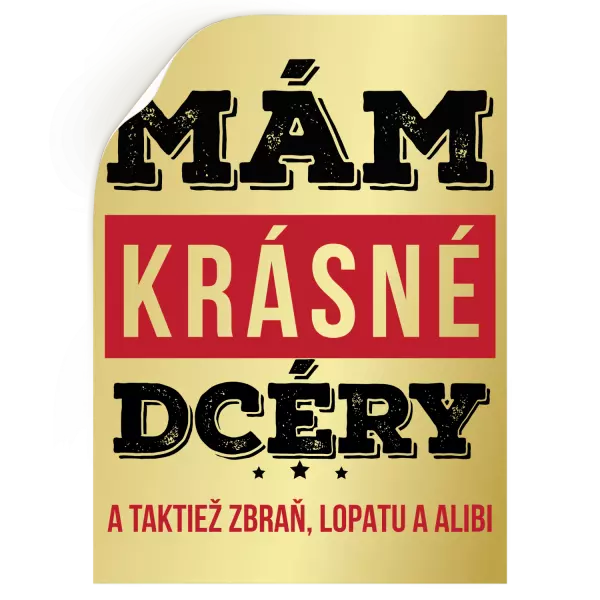 Samolepka Mám krásné dcéry, a taktiež zbraň, lopatu a alibi