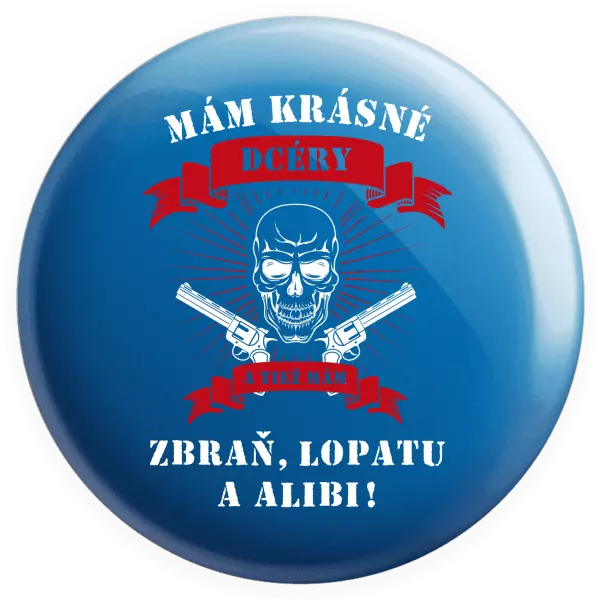 Placka Mám krásné dcéry, a tiež zbraň, lopatu a alibi - lebka