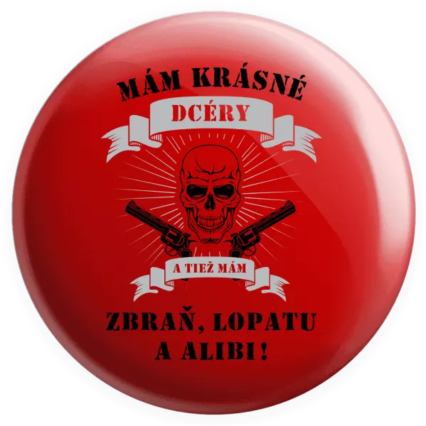 Placka Mám krásné dcéry, a tiež zbraň, lopatu a alibi - lebka