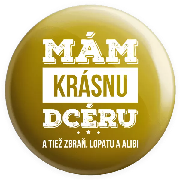 Placka Mám krásnou dceru, a taky zbraň, lopatu a alibi - kopie