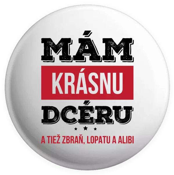 Placka Mám krásnou dceru, a taky zbraň, lopatu a alibi - kopie