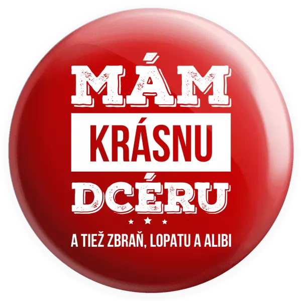 Placka Mám krásnou dceru, a taky zbraň, lopatu a alibi - kopie