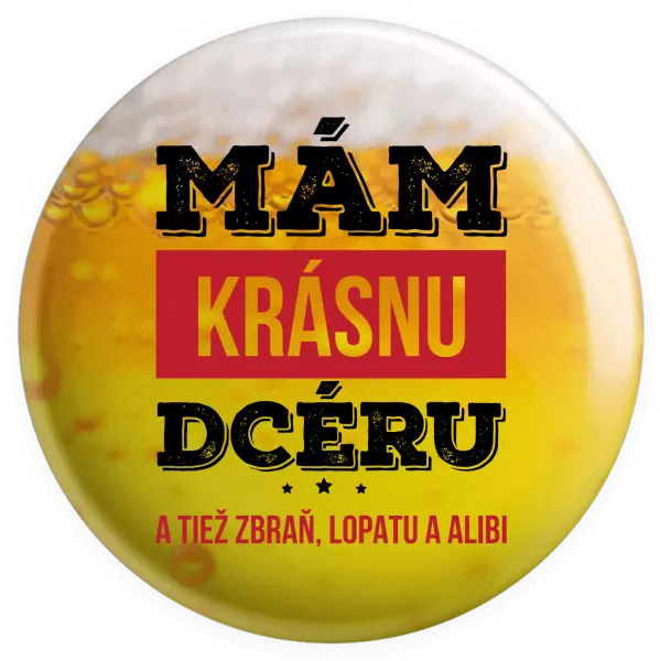 Placka Mám krásnou dceru, a taky zbraň, lopatu a alibi - kopie