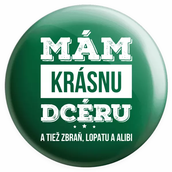 Placka Mám krásnou dceru, a taky zbraň, lopatu a alibi - kopie