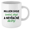 Hrnček Milujem svoje lenivé, drzé a nevdačné dcéry