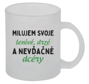 Hrnček Milujem svoje lenivé, drzé a nevdačné dcéry
