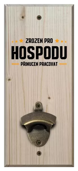 Nástěnný otvírák Zrozen pro hospodu, přinucen pracovat