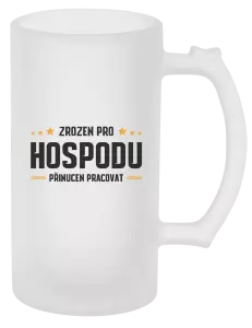 Půllitr Zrozen pro hospodu, přinucen pracovat