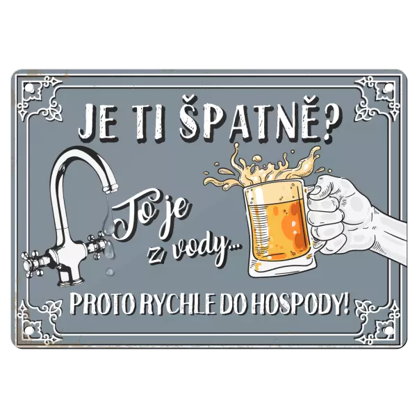 Kovová cedulka JE TI ŠPATNĚ? o je z vody... PROTO RYCHLE DO HOSPODY