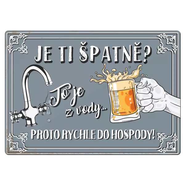 Kovová cedulka JE TI ŠPATNĚ? o je z vody... PROTO RYCHLE DO HOSPODY