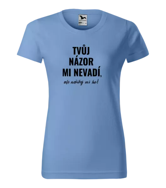 Dámské tričko Tvůj názor mi nevadí, ale neříkej mi ho!
