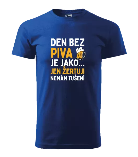 Pánské tričko Den bez piva je jako... jen žertuji, nemám tušení